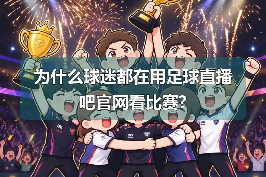 为什么球迷都在用足球直播吧官网看比赛?
