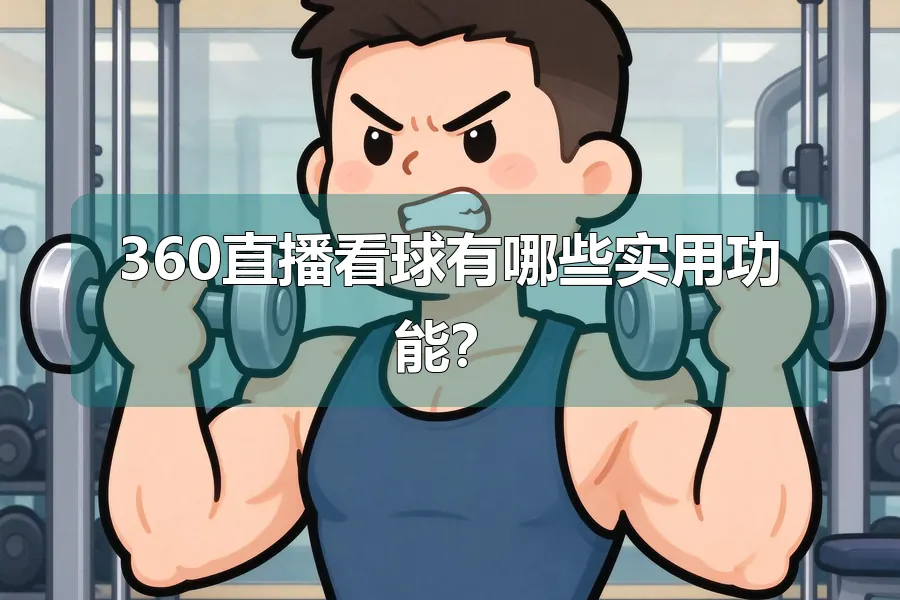 360直播看球有哪些实用功能？